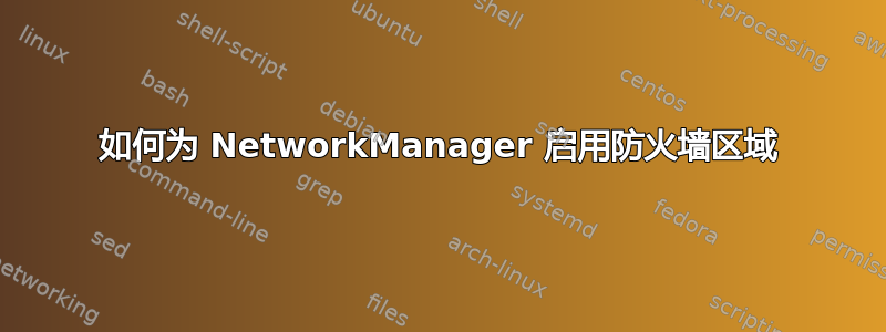 如何为 NetworkManager 启用防火墙区域