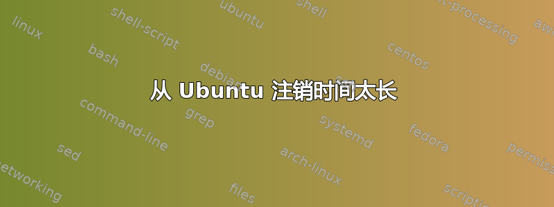 从 Ubuntu 注销时间太长