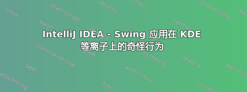 IntelliJ IDEA - Swing 应用在 KDE 等离子上的奇怪行为