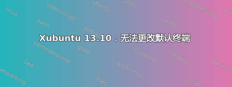 Xubuntu 13.10：无法更改默认终端