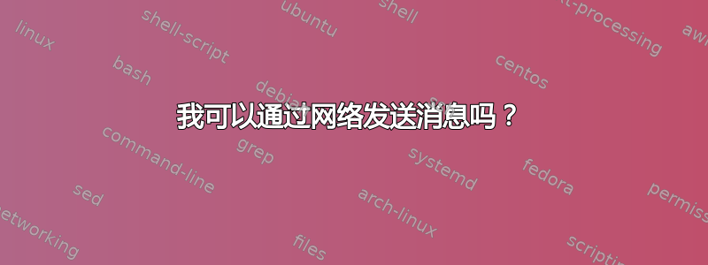 我可以通过网络发送消息吗？