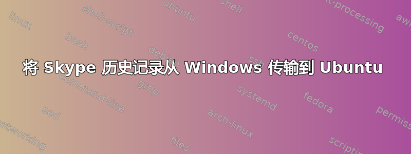 将 Skype 历史记录从 Windows 传输到 Ubuntu