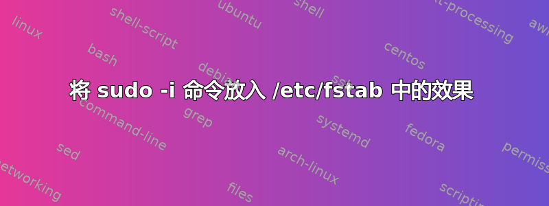 将 sudo -i 命令放入 /etc/fstab 中的效果