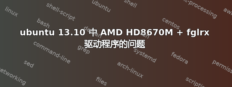 ubuntu 13.10 中 AMD HD8670M + fglrx 驱动程序的问题