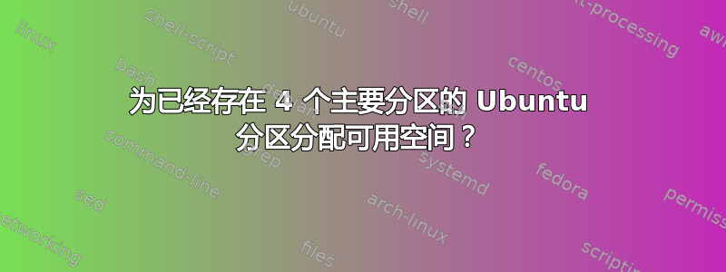 为已经存在 4 个主要分区的 Ubuntu 分区分配可用空间？