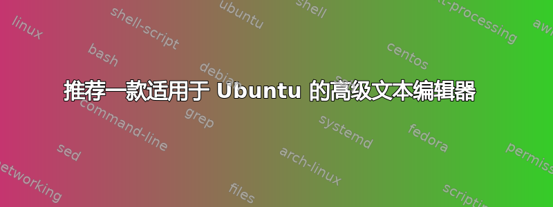 推荐一款适用于 Ubuntu 的高级文本编辑器 