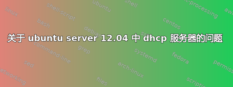 关于 ubuntu server 12.04 中 dhcp 服务器的问题