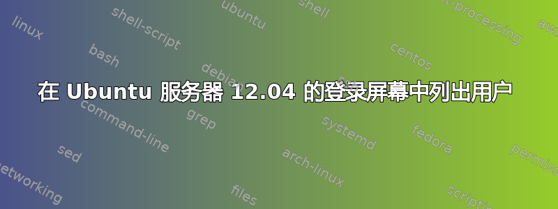 在 Ubuntu 服务器 12.04 的登录屏幕中列出用户