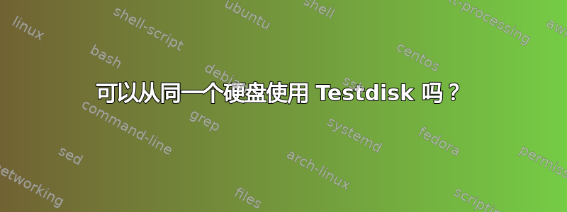 可以从同一个硬盘使用 Testdisk 吗？