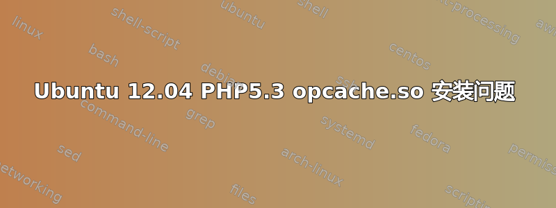 Ubuntu 12.04 PHP5.3 opcache.so 安装问题