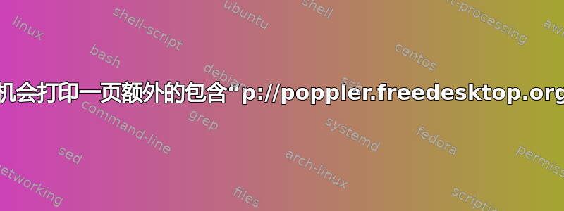 为什么打印机会打印一页额外的包含“p://poppler.freedesktop.org”的页面？