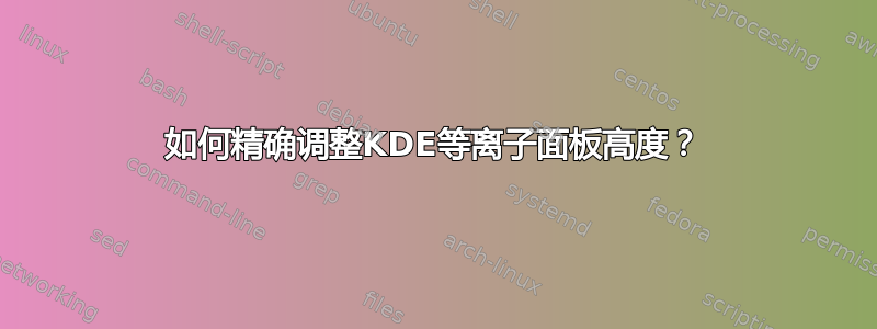 如何精确调整KDE等离子面板高度？