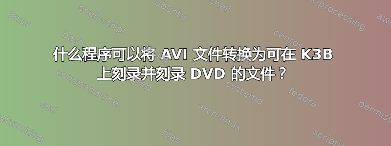 什么程序可以将 AVI 文件转换为可在 K3B 上刻录并刻录 DVD 的文件？