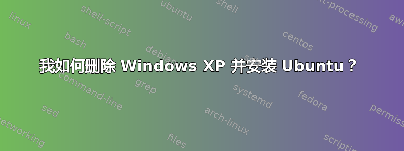 我如何删除 Windows XP 并安装 Ubuntu？