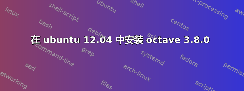 在 ubuntu 12.04 中安装 octave 3.8.0