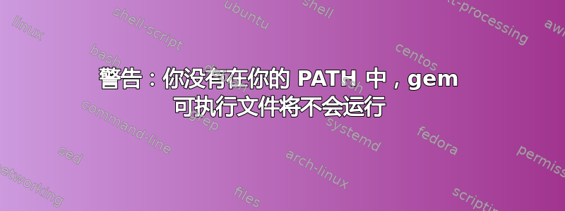 警告：你没有在你的 PATH 中，gem 可执行文件将不会运行