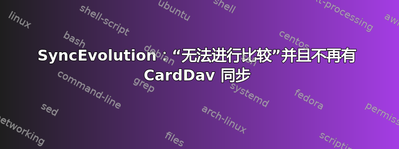 SyncEvolution：“无法进行比较”并且不再有 CardDav 同步