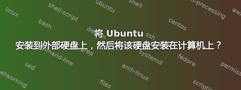 将 Ubuntu 安装到外部硬盘上，然后将该硬盘安装在计算机上？