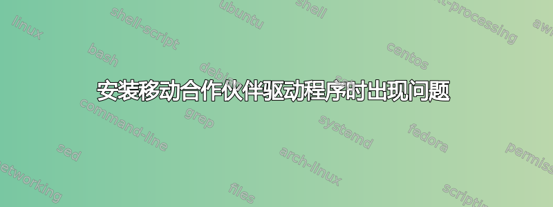 安装移动合作伙伴驱动程序时出现问题