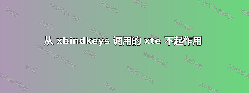 从 xbindkeys 调用的 xte 不起作用