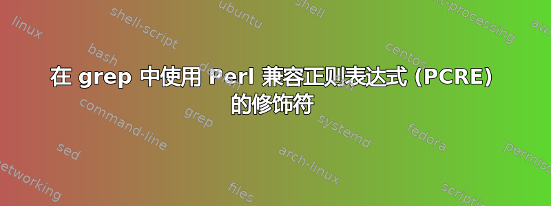 在 grep 中使用 Perl 兼容正则表达式 (PCRE) 的修饰符