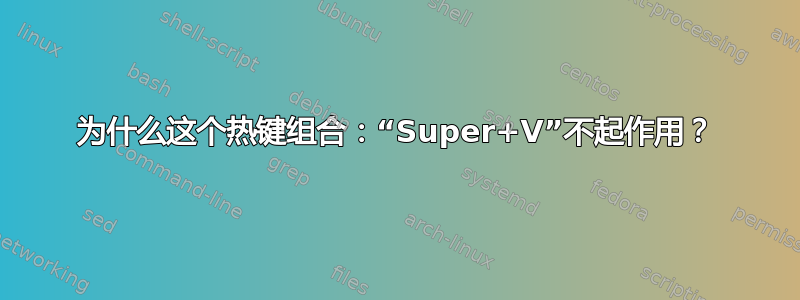 为什么这个热键组合：“Super+V”不起作用？