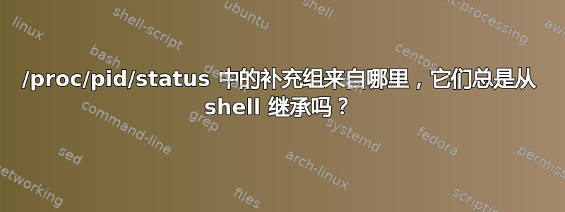 /proc/pid/status 中的补充组来自哪里，它们总是从 shell 继承吗？