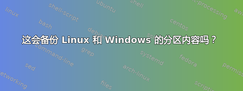 这会备份 Linux 和 Windows 的分区内容吗？