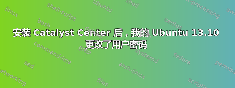 安装 Catalyst Center 后，我的 Ubuntu 13.10 更改了用户密码