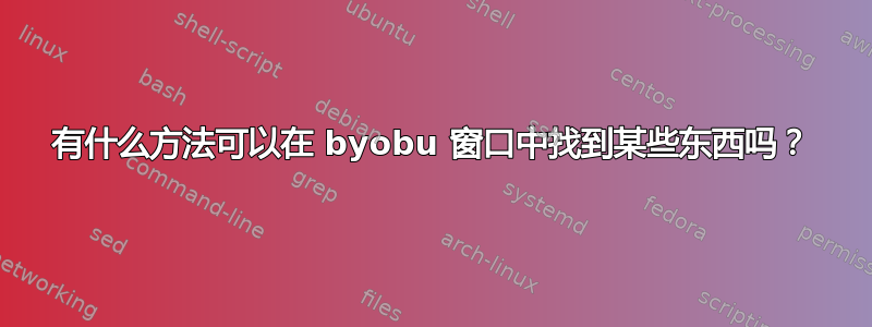 有什么方法可以在 byobu 窗口中找到某些东西吗？