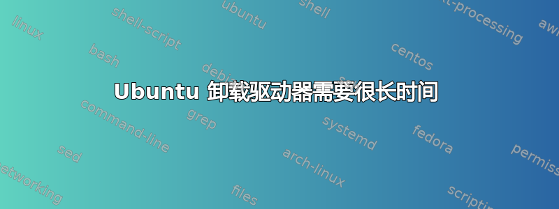 Ubuntu 卸载驱动器需要很长时间