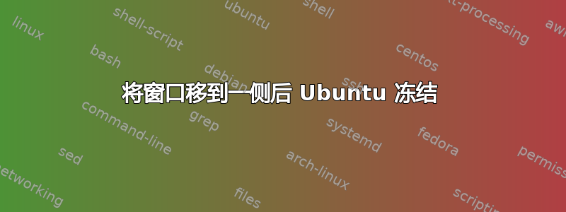 将窗口移到一侧后 Ubuntu 冻结