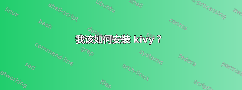 我该如何安装 kivy？