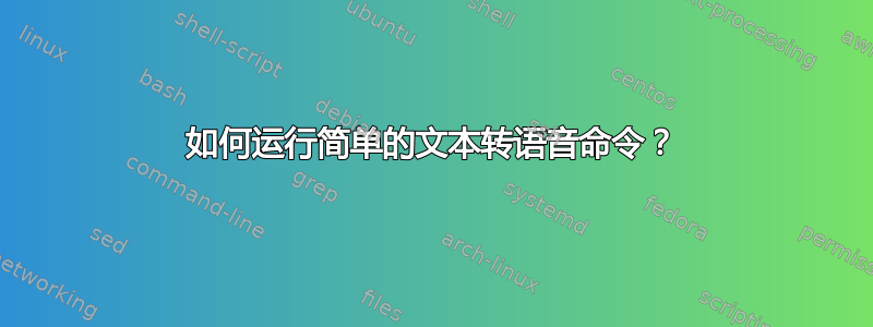 如何运行简单的文本转语音命令？