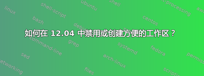 如何在 12.04 中禁用或创建方便的工作区？