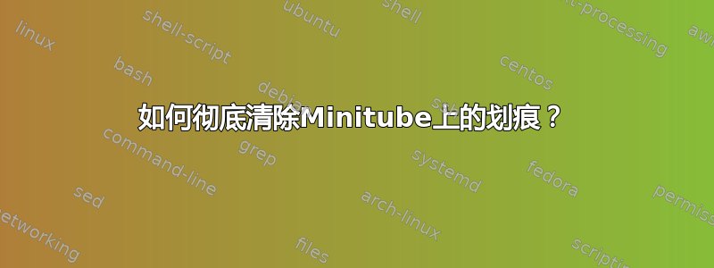 如何彻底清除Minitube上的划痕？