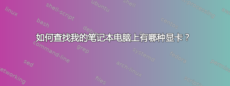 如何查找我的笔记本电脑上有哪种显卡？