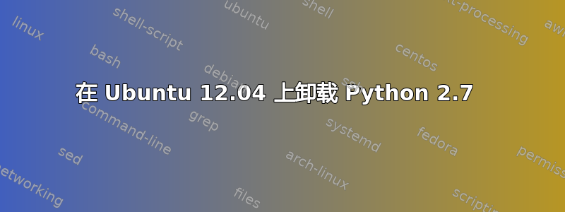 在 Ubuntu 12.04 上卸载 Python 2.7 