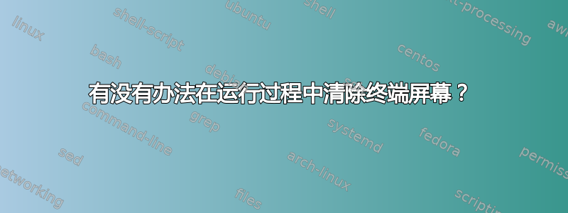 有没有办法在运行过程中清除终端屏幕？