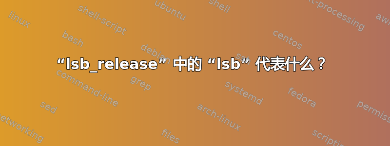 “lsb_release” 中的 “lsb” 代表什么？