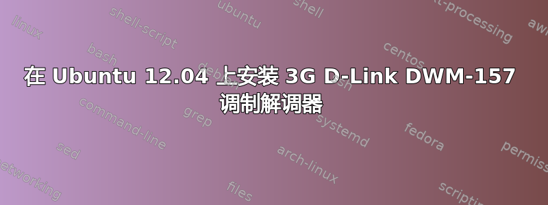 在 Ubuntu 12.04 上安装 3G D-Link DWM-157 调制解调器