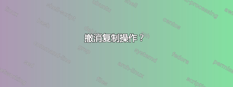 撤消复制操作？