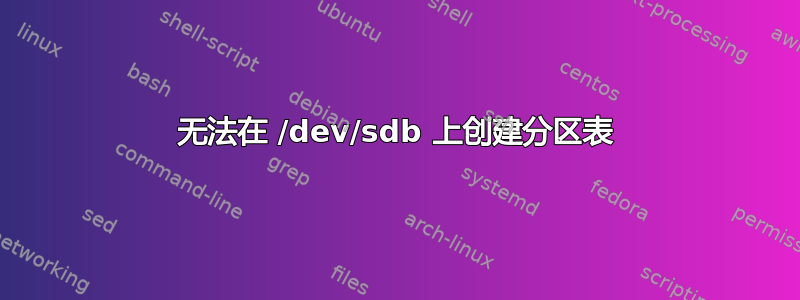 无法在 /dev/sdb 上创建分区表