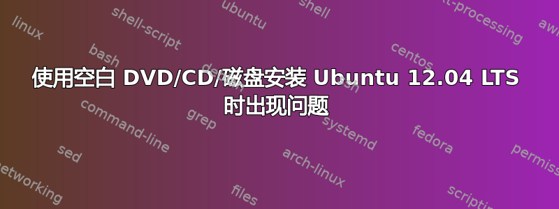 使用空白 DVD/CD/磁盘安装 Ubuntu 12.04 LTS 时出现问题