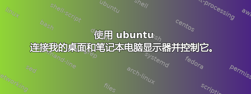 使用 ubuntu 连接我的桌​​面和笔记本电脑显示器并控制它。