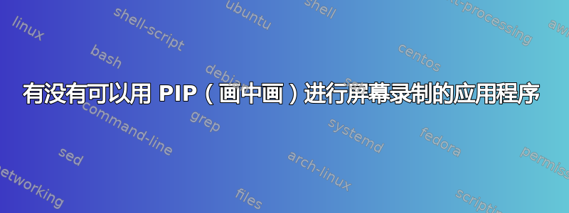 有没有可以用 PIP（画中画）进行屏幕录制的应用程序