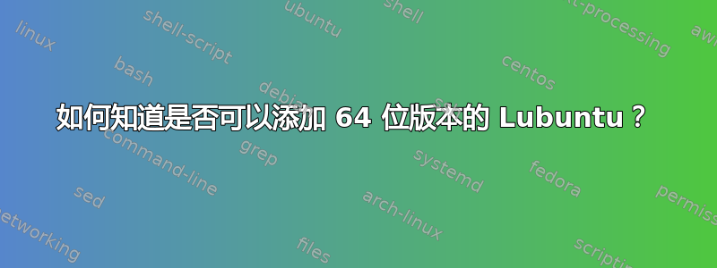 如何知道是否可以添加 64 位版本的 Lubuntu？