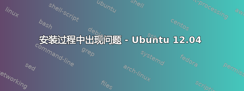 安装过程中出现问题 - Ubuntu 12.04