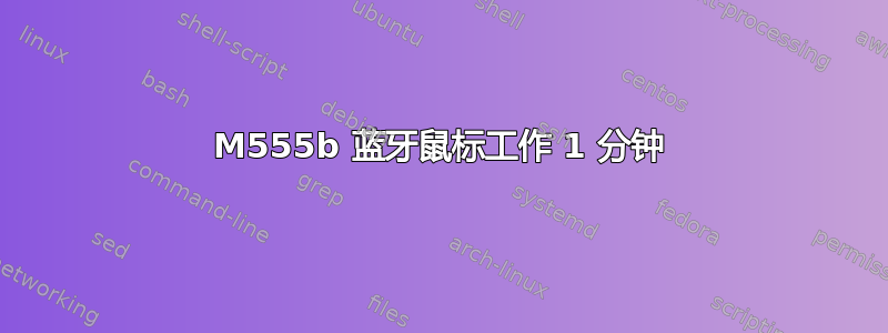 M555b 蓝牙鼠标工作 1 分钟