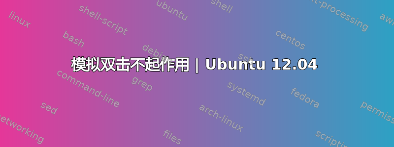 模拟双击不起作用 | Ubuntu 12.04